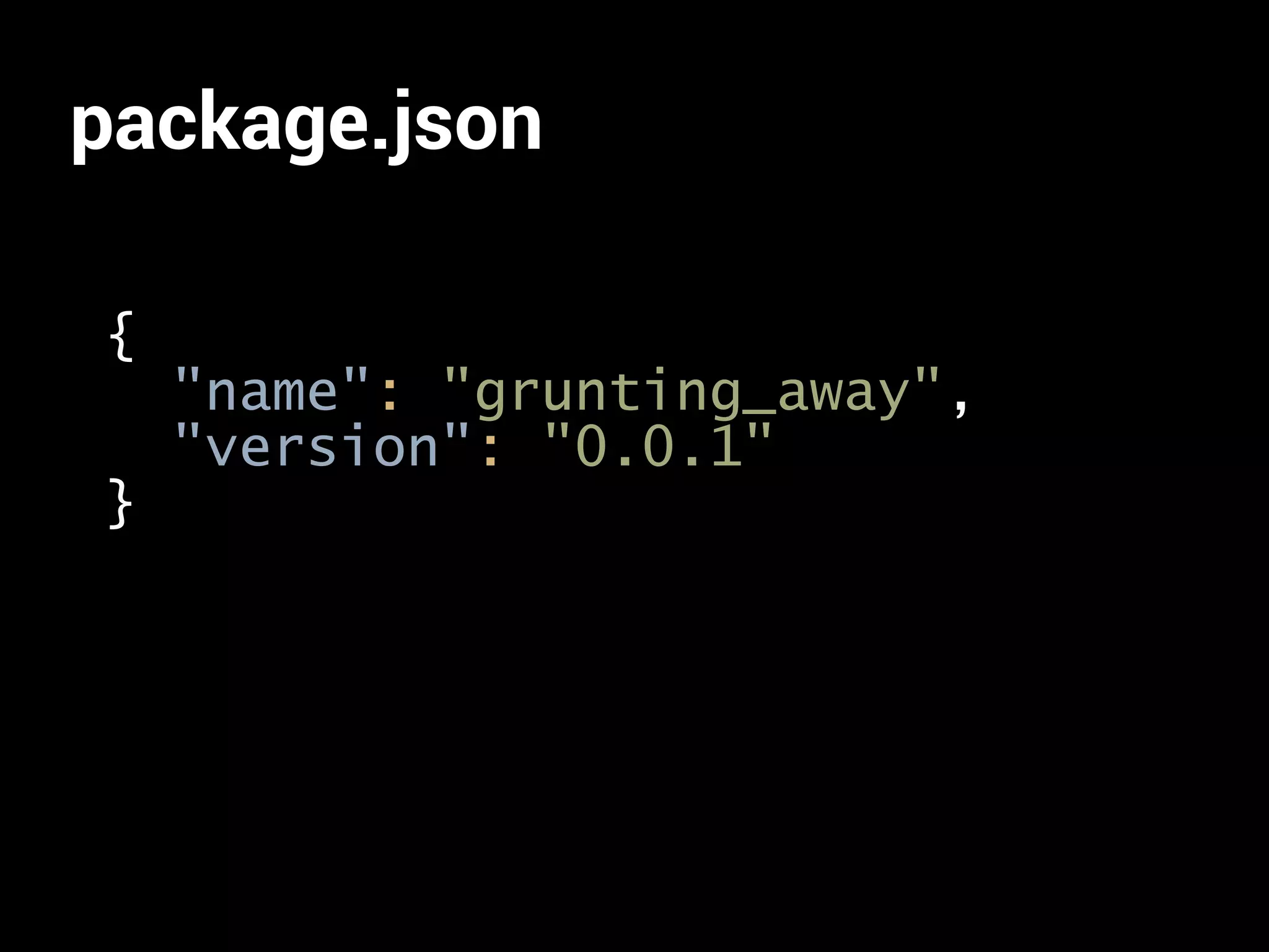 package.json 
{ 
"name": "grunting_away", 
"version": "0.0.1" 
} 
 
