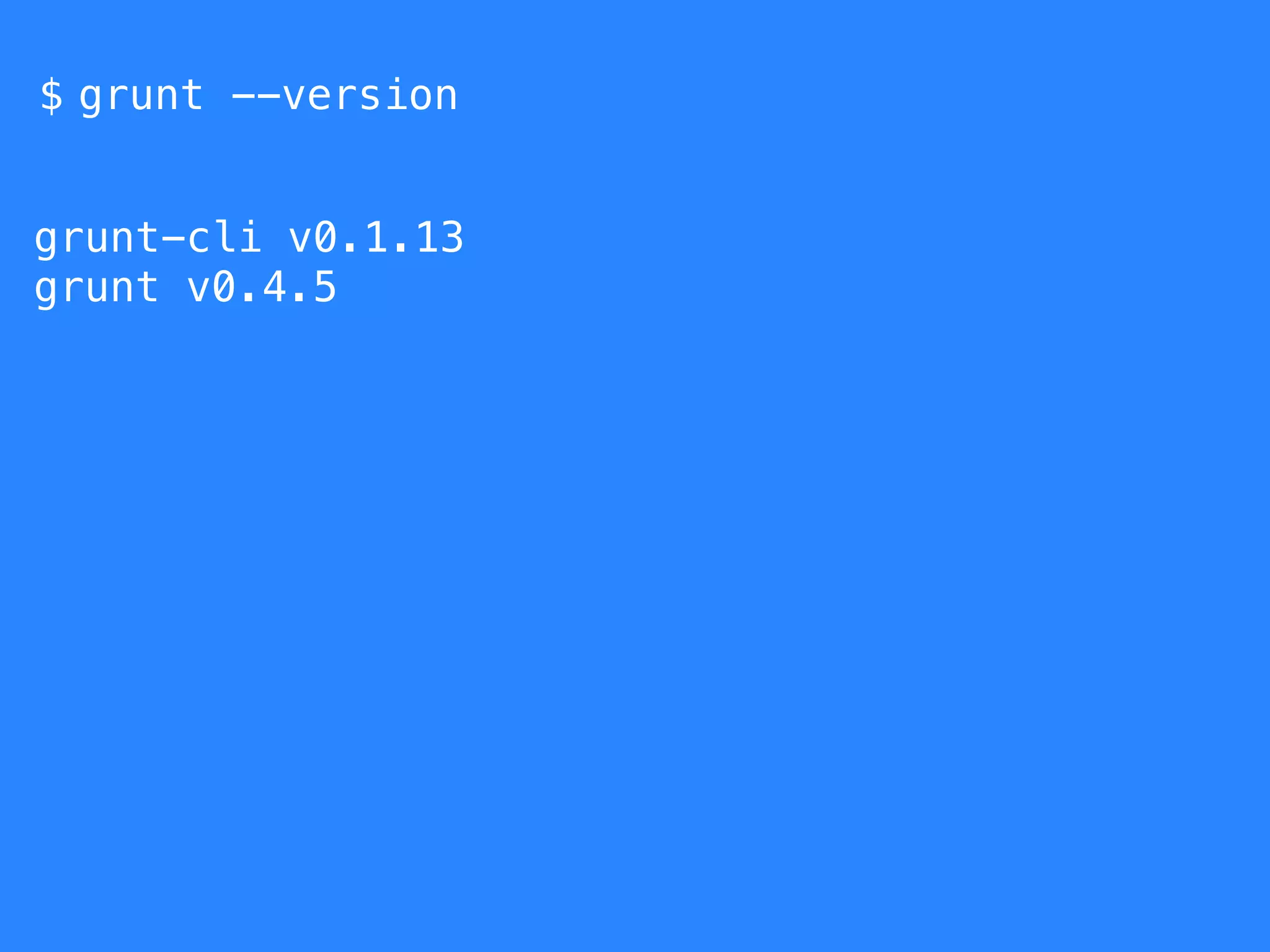 $ 
grunt --version 
grunt-cli v0.1.13 
grunt v0.4.5 
 