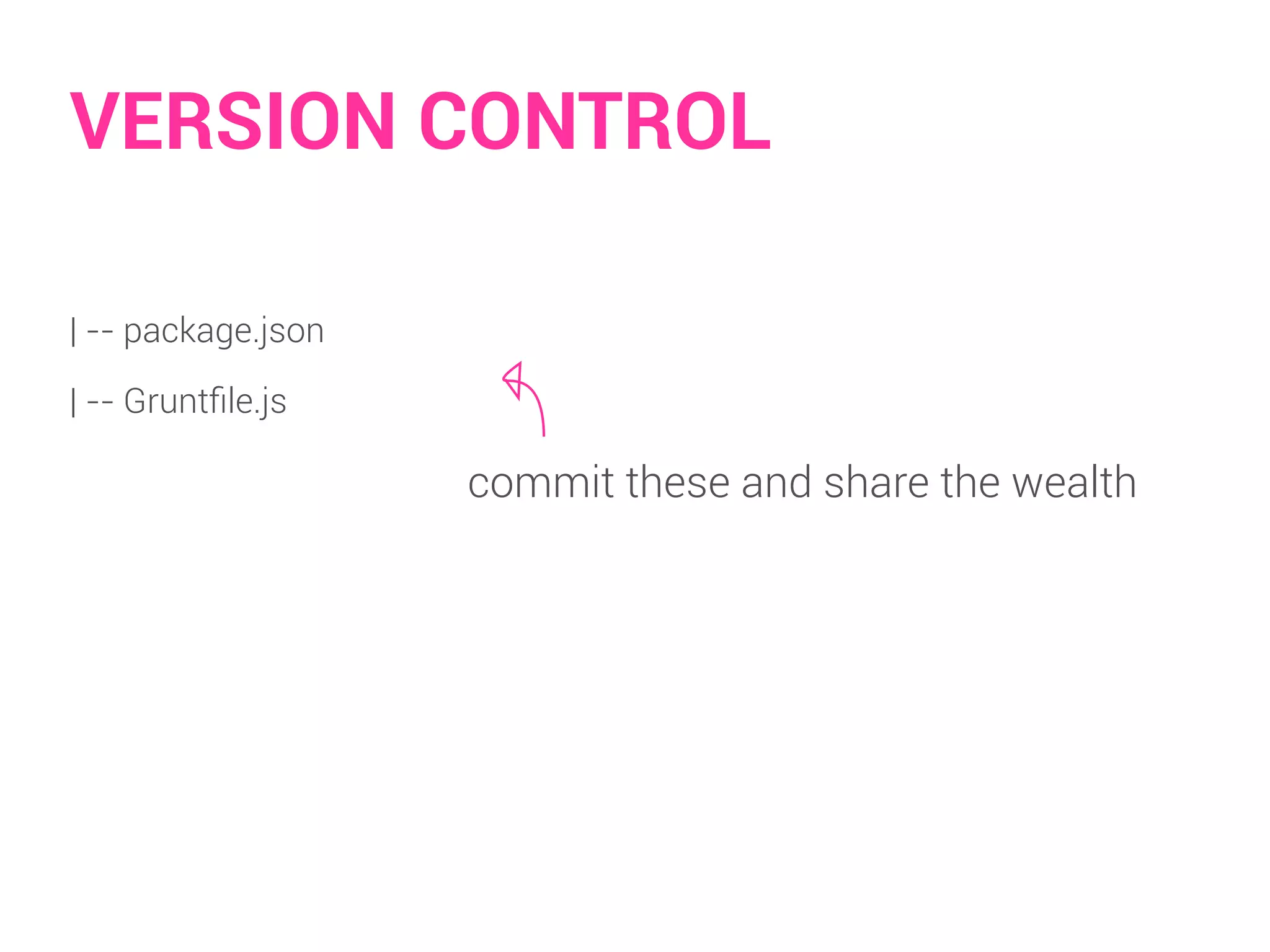 VERSION CONTROL 
| -- package.json 
| -- Gruntfile.js 
commit these and share the wealth 
 
