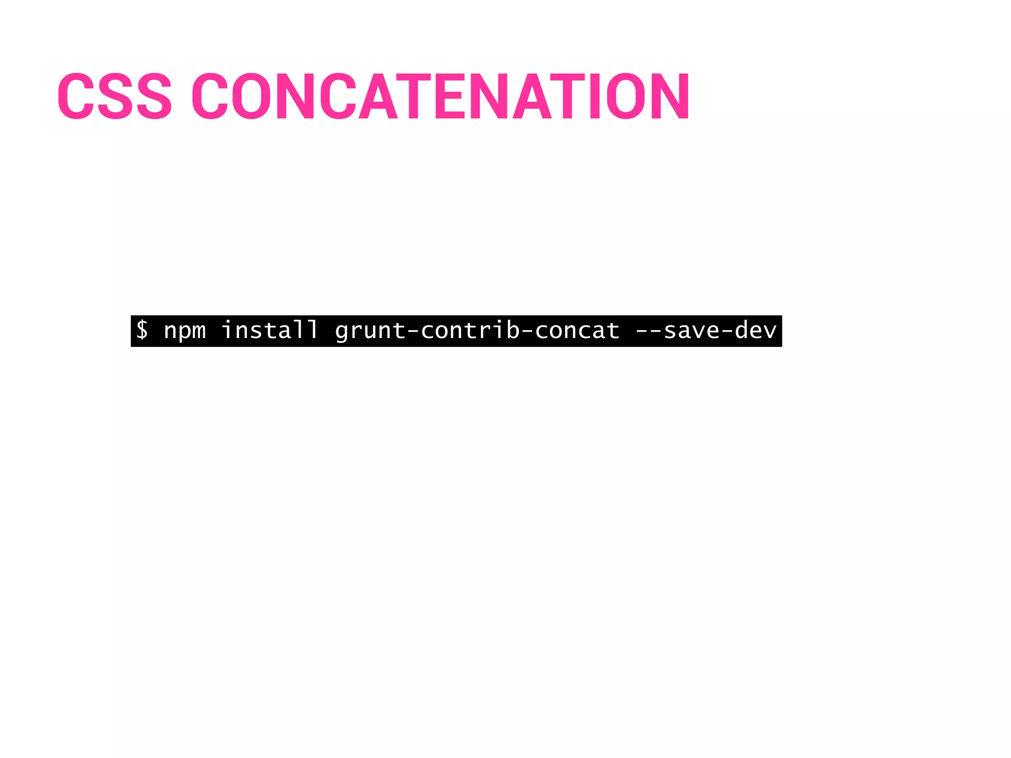 CSS CONCATENATION 
$ npm install grunt-contrib-concat --save-dev 
 