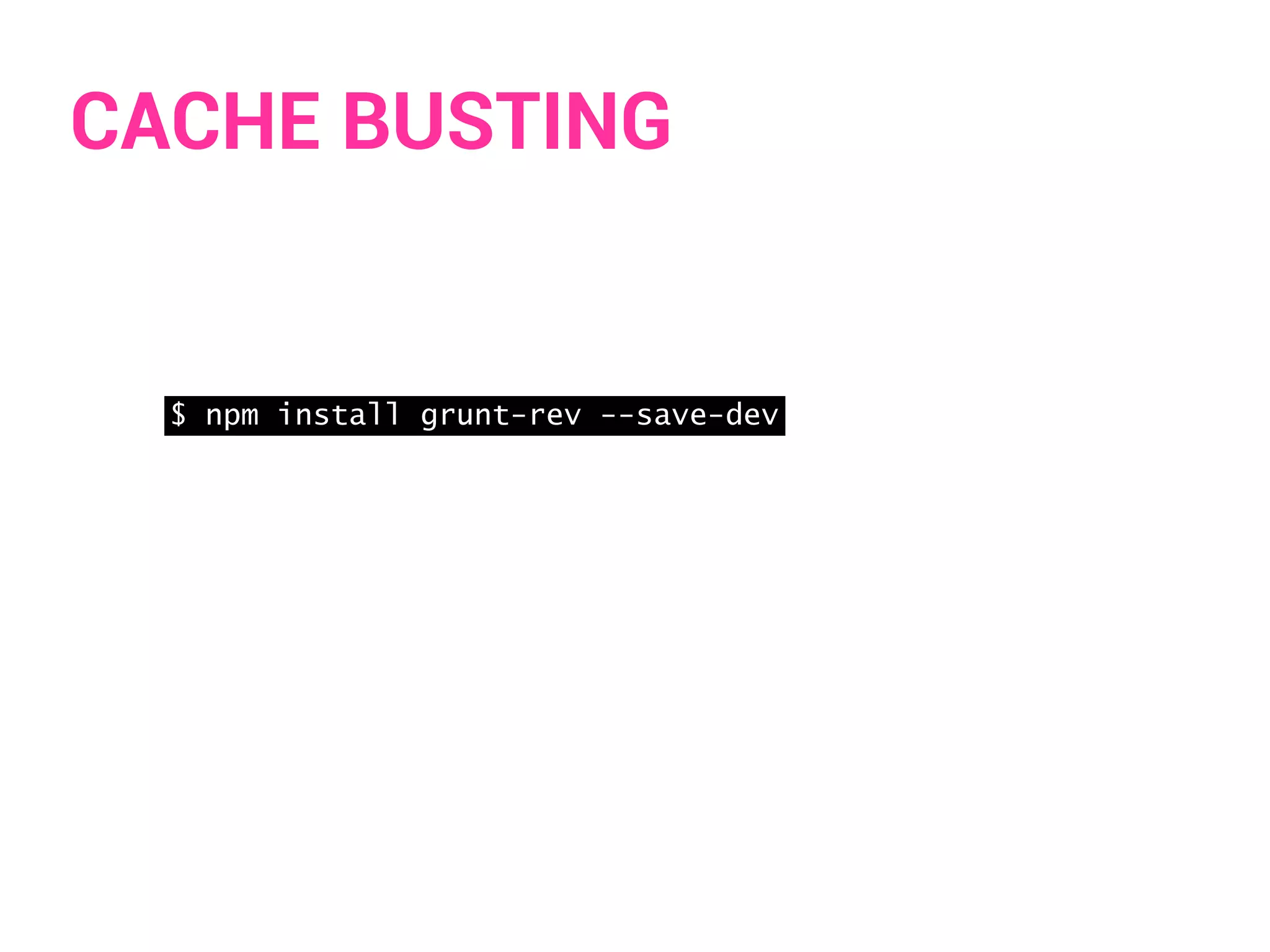 CACHE BUSTING 
$ npm install grunt-rev --save-dev 
 
