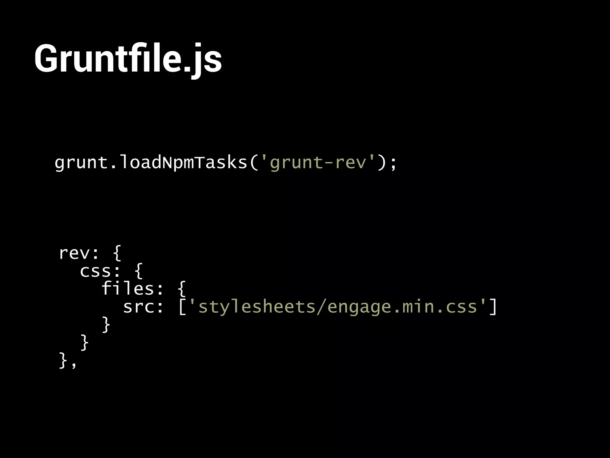 Gruntfile.js 
grunt.loadNpmTasks('grunt-rev'); 
rev: { 
css: { 
files: { 
src: ['stylesheets/engage.min.css'] 
} 
} 
}, 
 