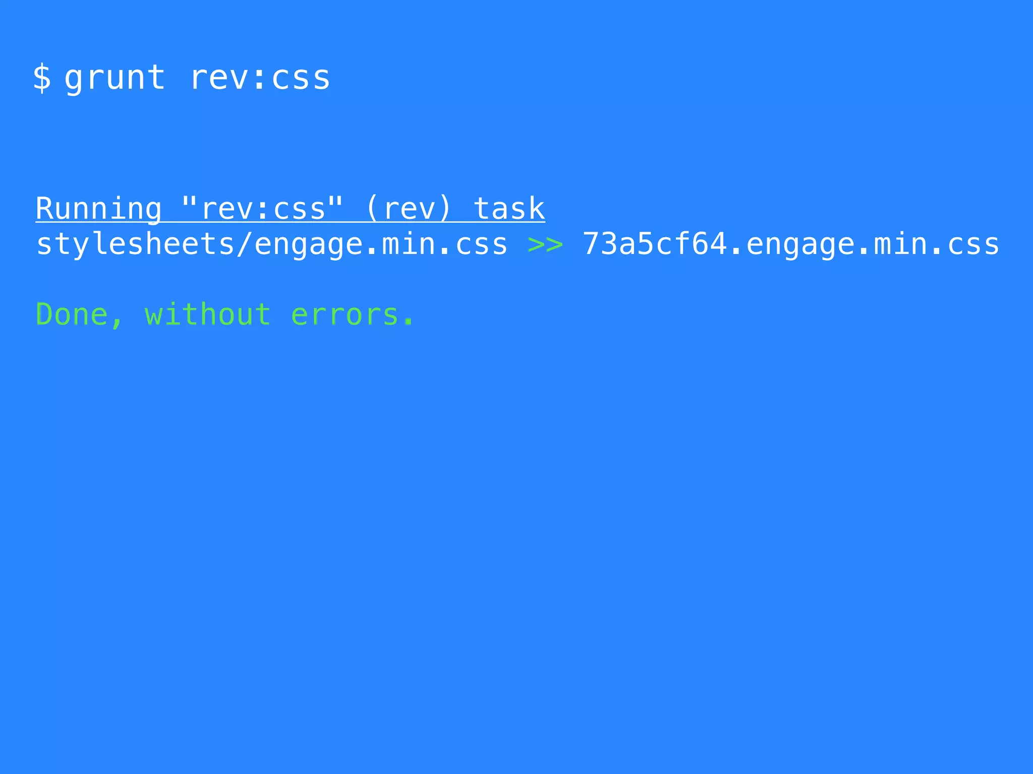 $ grunt rev:css 
Running "rev:css" (rev) task 
stylesheets/engage.min.css >> 73a5cf64.engage.min.css 
Done, without errors. 
 