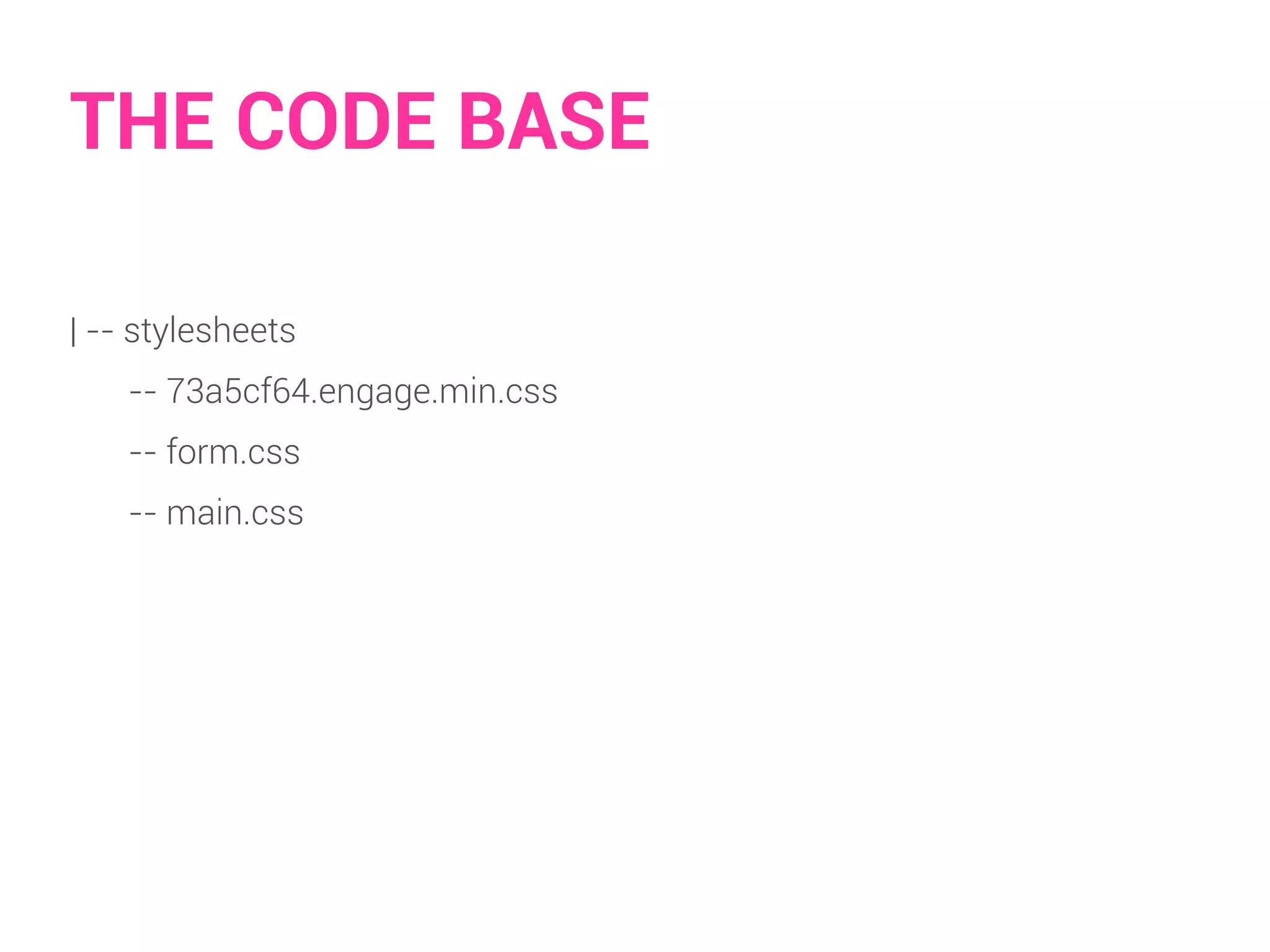 THE CODE BASE 
| -- stylesheets 
-- 73a5cf64.engage.min.css 
-- form.css 
-- main.css 
 