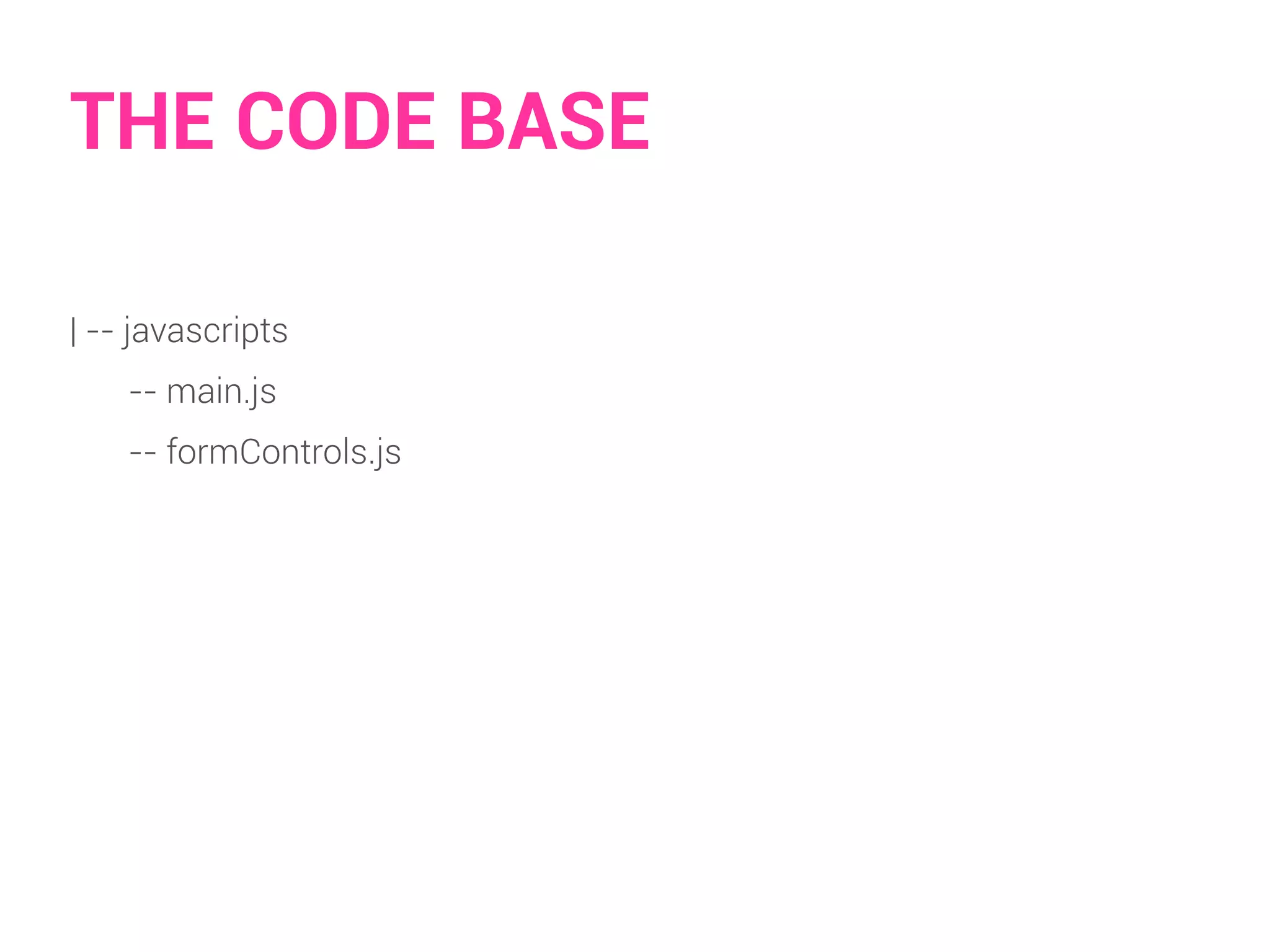 THE CODE BASE 
| -- javascripts 
-- main.js 
-- formControls.js 
 