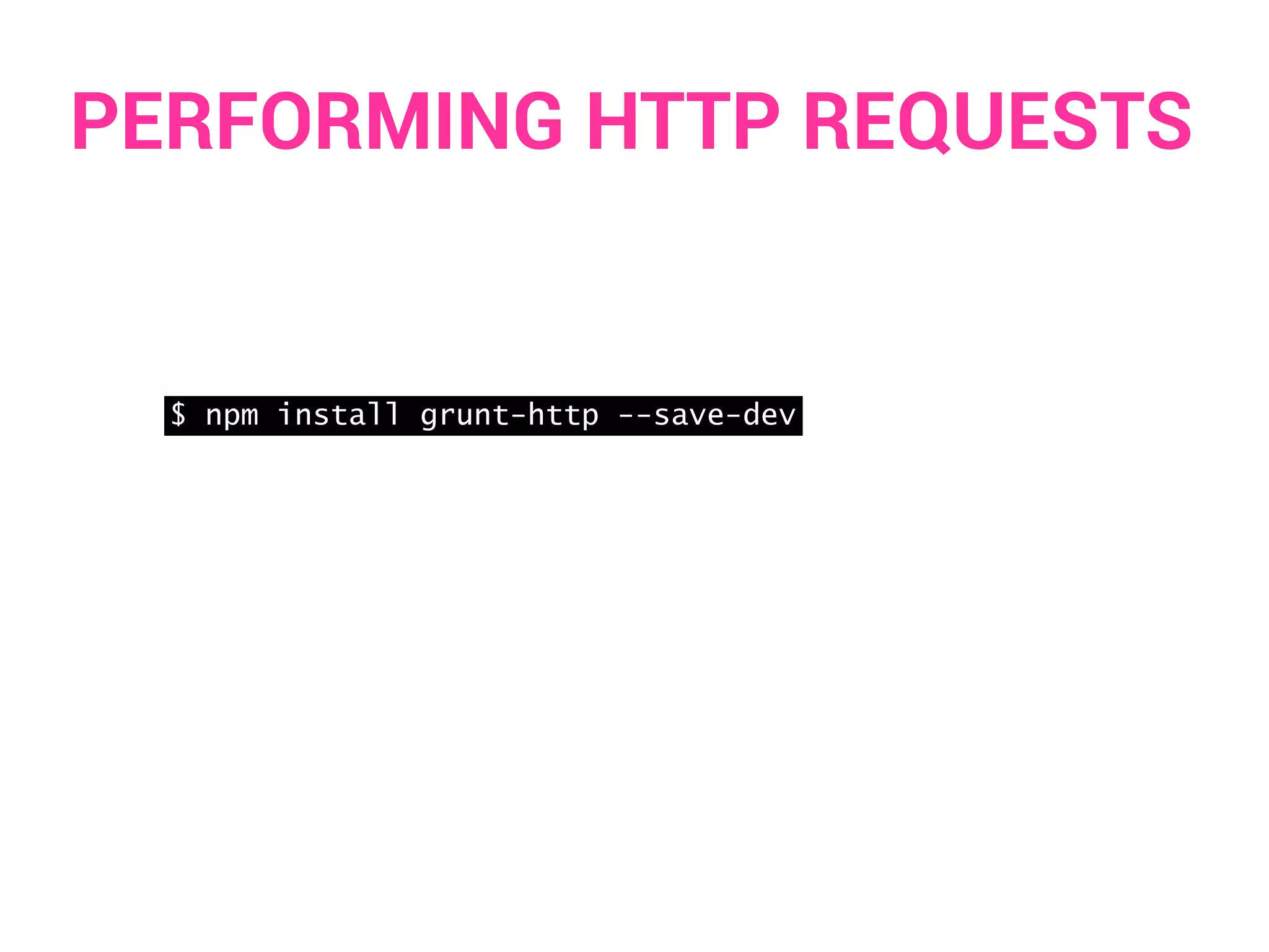 PERFORMING HTTP REQUESTS 
$ npm install grunt-http --save-dev 
 