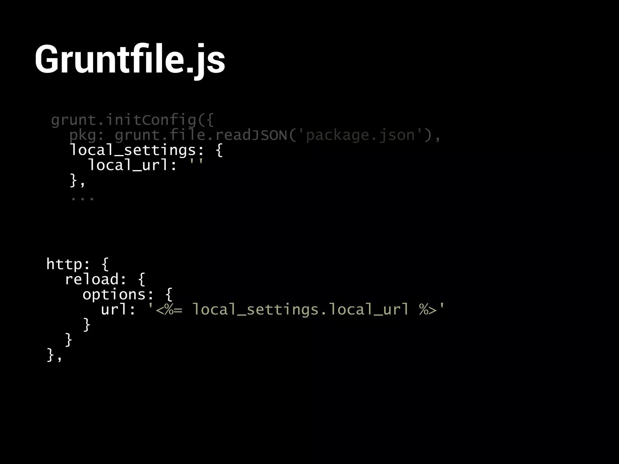 Gruntfile.js 
grunt.initConfig({ 
pkg: grunt.file.readJSON('package.json'), 
local_settings: { 
local_url: '' 
}, 
... 
http: { 
reload: { 
options: { 
url: '<%= local_settings.local_url %>' 
} 
} 
}, 
 