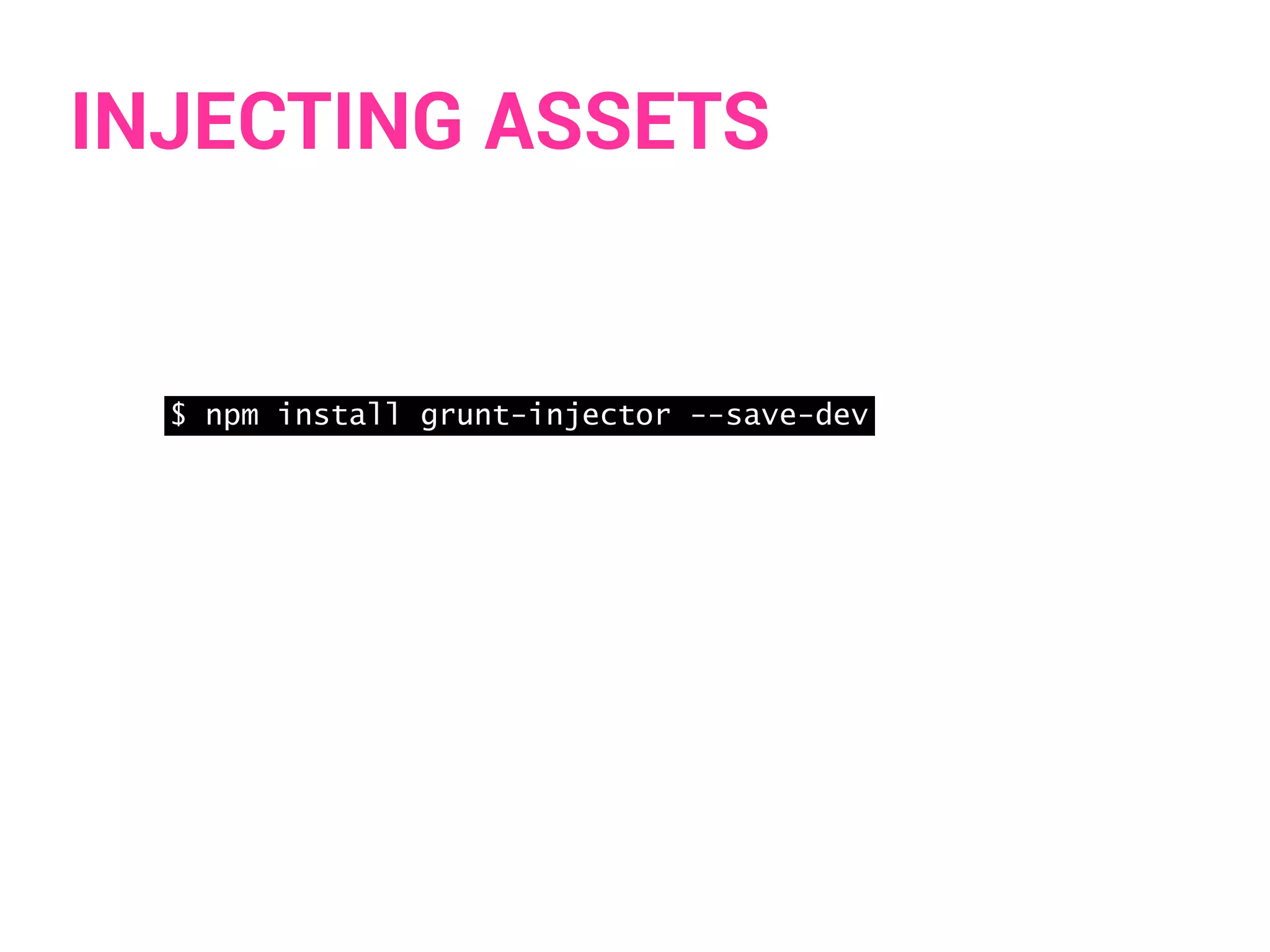 INJECTING ASSETS 
$ npm install grunt-injector --save-dev 
 