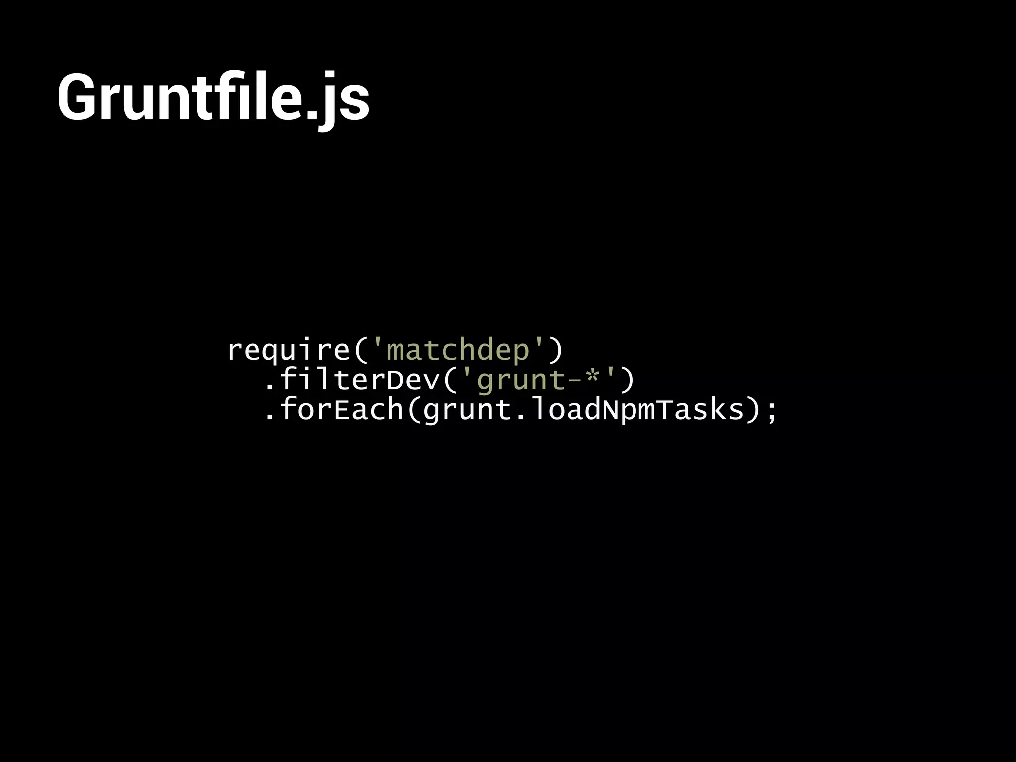 Gruntfile.js 
require('matchdep') 
.filterDev('grunt-*') 
.forEach(grunt.loadNpmTasks); 
 