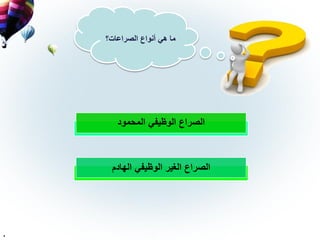 ‫الصراعات‬ ‫أنواع‬ ‫هي‬ ‫ما‬
‫الصراع‬‫المحمود‬ ‫الوظيفي‬
‫الصراع‬‫الهادم‬ ‫الوظيفي‬ ‫الغير‬
.
 