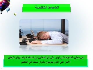 ‫التنظيمية‬ ‫الضغوط‬
‫ال‬ ‫يؤثر‬ ‫بينما‬ ‫المنظمة‬ ‫في‬ ‫العاملين‬ ‫كل‬ ‫على‬ ‫تؤثر‬ ‫التي‬ ‫الضغوط‬ ‫بع‬ ‫هي‬‫بع‬
‫التنظيم‬ ‫في‬ ‫معينه‬ ‫بأدوار‬ ‫يقومون‬ ‫الذين‬ ‫على‬ ‫اآلخر‬
.
 