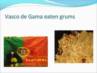 Vasco de Gama eaten grums

 