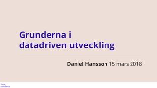Grunderna i
datadriven utveckling
Daniel Hansson 15 mars 2018
 