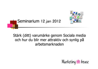 Seminarium                	


Stärk (ditt) varumärke genom Sociala media
 och hur du blir mer attraktiv och synlig på
               arbetsmarknaden
 