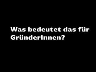 Was bedeutet das für
GründerInnen?

 