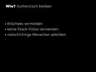 Wie? Authentisch bleiben

• Klischees vermeiden
• keine Stock-Fotos verwenden
• vielschichtige Menschen abbilden

 