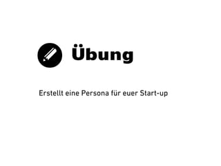 Übung
Erstellt eine Persona für euer Start-up

 