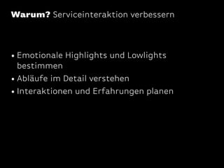 Warum? Serviceinteraktion verbessern

• Emotionale Highlights und Lowlights

bestimmen
• Abläufe im Detail verstehen
• Interaktionen und Erfahrungen planen

 