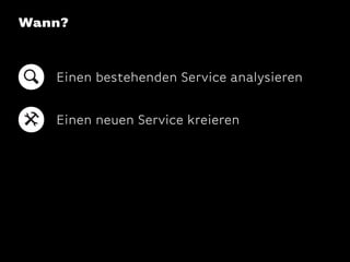 Wann?

Einen bestehenden Service analysieren
Einen neuen Service kreieren

 