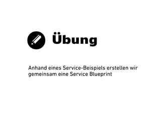 Übung
Anhand eines Service-Beispiels erstellen wir
gemeinsam eine Service Blueprint

 
