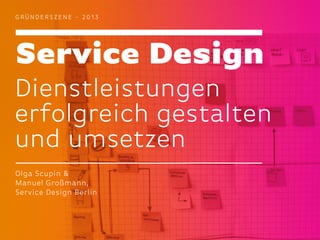 GRÜNDERSZENE - 2013

Service Design
Dienstleistungen
erfolgreich gestalten
und umsetzen
Olga Scupin &
Manuel Großmann,
Service Design Berlin

 
