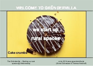 cc-by 2014 www.gruendervilla.de
(Simon Schnetzer & Thomas Herzhoff)
The Gründervilla – Starting up rural
spaces @ Webmonday
Cake crumbs
 