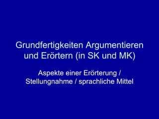 Grundfertigkeiten Argumentieren und Erörtern (in SK und MK) Aspekte einer Erörterung / Stellungnahme / sprachliche Mittel 