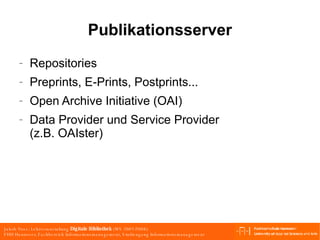 Publikationsserver Repositories Preprints, E-Prints, Postprints... Open Archive Initiative (OAI) Data Provider und Service Provider (z.B. OAIster) 
