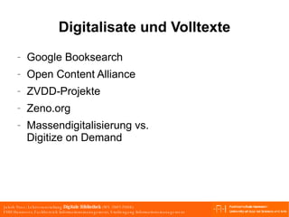 Digitalisate und Volltexte Google Booksearch Open Content Alliance ZVDD-Projekte Zeno.org Massendigitalisierung vs. Digitize on Demand 