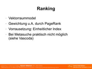 Ranking Vektorraummodel Gewichtung u.A. durch PageRank Vorrausetzung: Einheitlicher Index Bei Metasuche praktisch nicht möglich (siehe Vascoda) 