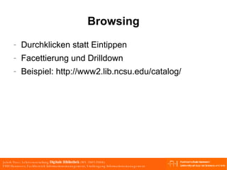 Browsing Durchklicken statt Eintippen Facettierung und Drilldown Beispiel: http://www2.lib.ncsu.edu/catalog/ 