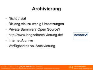 Archivierung Nicht trivial Bislang viel zu wenig Umsetzungen Private Sammler? Open Source? http://www.langzeitarchivierung.de/  Internet Archive Verfügbarkeit vs. Archivierung 