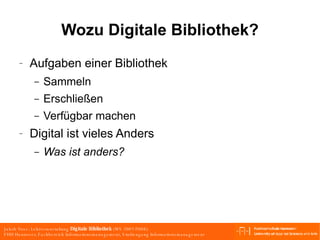 Wozu Digitale Bibliothek? Aufgaben einer Bibliothek Sammeln Erschließen Verfügbar machen Digital ist vieles Anders Was ist anders? 