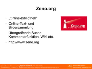 Zeno.org „Online-Bibliothek“ Online-Text- und Bildersammlung Übergreifende Suche, Kommentarfunktion, Wiki etc. http://www.zeno.org 