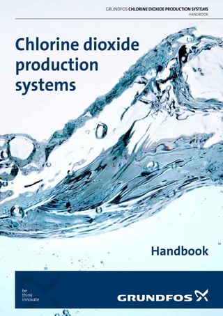 Chlorine dioxide
production
systems
Handbook
handbook
grundfos Chlorine Dioxide Production SystemS
 