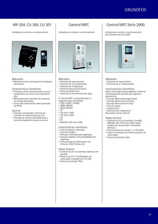 29
MP 204, CU 300, CU 301
Unidades de controle e monitoramento
Aplicações
• Monitoramento e proteção de instalações
de bombas.
Características e benefícios
• Proteção contra funcionamento a seco e
temperatura do motor excessivamente
alta
• Monitoramento constante do consumo
de energia da bomba
• Leitura das informações sobre operação
via R100.
Opcional:
• Conexão com grandes sistemas de
controle via comunicação por bus
• Conexão de sensores possibilitando o
controle baseado em sinais de sensor.
Control MPC
Unidades de controle e monitoramento
Aplicações
• Sistemas de aquecimento
• Sistemas de ar-condicionado
• Sistemas de refrigeração
• Sistemas para pressurização
• Processos industriais
• Sistemas de fornecimento de água
O Controle MPC é projetado para os
seguintes tipos de bombas:
• CR(E), CRI(E) e CRN(E)
• NB(E), NBG(E)
• NK(E), NKG(E)
• TP
• TPE Série 1000
• TPE Série 2000
• HS
• SP
• MAGNA, UPE Série 2000.
Características e benefícios
• Fácil instalação e operação
• Controle simples
• Software otimizado para aplicação
• Solução modular com possibilidade de
expansão
• Comunicação de informações via
Ethernet, LON, Profibus etc.
Dados Técnicos
• Controle de até seis bombas idênticas em
paralelo
• Motores de 0,37-75 kW podem ser
conectados (a pedido até 315 kW)
• Classe de proteção: IP54.
Control MPC Série 2000
Unidades de controle e monitoramento
para bombas da Série 2000
Aplicações
• Sistemas de aquecimento
• Sistemas de ar-condicionado.
Características e benefícios
Ajuste otimizado do desempenho conforme
a demanda pelo controle dos seguintes
parâmetros:
• pressão diferencial proporcional
• pressão diferencial constante
• pressão diferencial (remota) *
• taxa de vazão *
• temperatura *
• diferença de temperatura *
Necessário sensor externo
Dados Técnicos
• Controle de até seis bombas Grundfos
MAGNA, UPE,TPE Séries 2000, sendo
bombas do mesmo tipo e tamanhos
idênticos.
• Fornecimento de energia: 1 x 100-240 V.
• Todos os tamanhos de motores podem ser
conectados.
• Classe de proteção: Ip54.
GRUNDFOS
 