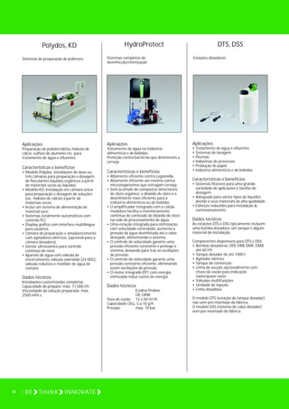 46 BE THINK INNOVATE
HydroProtect
Sistemas completos de
desinfecção/otimização
Aplicações
Tratamento de água na indústria
alimentícia e de bebidas
Proteção contra bactérias que deterioram a
cerveja.
Características e benefícios
• Altamente eficiente contra Legionella.
• Altamente eficiente até mesmo contra
microorganismos que estragam cerveja.
• Sem acúmulo de compostos detectáveis
de cloro orgânico: o dióxido de cloro é o
desinfetante mais eficiente para a
indústria alimentícia ou de bebidas.
• O amplificador integrado com a célula
medidora facilita o monitoramento
continuo do conteúdo de dióxido de cloro
na rede de processamento de água.
• Uma estação integrada para otimização,
com velocidade controlada, aumenta a
pressão da água desinfetada até o valor
desejado, alimentando o sistema.
• O controle de velocidade garante uma
pressão eficiente constante e protege o
sistema, deixando para trás as oscilações
de pressão.
• O controle de velocidade garante uma
pressão constante eficiente, eliminando
assim oscilações de pressão.
• O motor integrado Eff1 com energia
otimizada reduz custos de energia.
Dados técnicos
Ecoline Proline
CR, CRNE
Taxa de vazão: 12 a 50 m³/h
Capacidade ClO : 5 a 10 g/h
Pressão: máx. 10 bar.
2
Polydos, KD
Sistemas de preparação de polímero
Aplicações
Preparação de polieletrólitos, hidrato de
cálcio, sulfato de alumínio etc. para
tratamento de água e efluentes.
Características e benefícios
• Modelo Polydos: instalações de duas ou
três câmaras para preparação e dosagem
de floculantes líquidos orgânicos a partir
de materiais secos ou líquidos.
• Modelo KD: Instalação em câmara única
para preparação e dosagem de soluções
(ex.: hidrato de cálcio) a partir de
materiais secos.
• Inclui um sistema de alimentação de
material seco.
• Sistemas totalmente automáticos com
controle PLC.
• Display gráfico com interface multilíngue
para usuários.
• Câmara de preparação e amadurecimento
com agitadores elétricos (opcional para a
câmara dosadora).
• Sensor ultrassônico para controle
contínuo de nível.
• Aparato de água com válvula de
encerramento, válvula solenóide (24 VDC),
válvula redutora e medidor de água de
contato.
Dados técnicos
Instalações customizadas completas
Capacidade de preparo: máx. 11.000 l/h
Viscosidade da solução preparada: máx.
2500 mPa s.
DTS, DSS
Estações dosadoras
Aplicações
• Tratamento de água e efluentes
• Sistemas de lavagem
• Piscinas
• Indústrias de processos
• Produção de papel
• Indústria alimentícia e de bebidas.
Características e benefícios
• Sistemas flexíveis para uma grande
variedade de aplicações e tarefas de
dosagem
• Adequado para vários tipos de líquidos
devido a seus materiais de alta qualidade
• Esforços reduzidos para instalação &
comissionamento.
Dados técnicos
As estações DTS e DSS tipicamente incluem
uma bomba dosadora, um tanque e algum
material de instalação.
Componentes disponíveis para DTS e DSS:
• Bombas dosadoras: DDI, DMI, DME, DMX
até 60 l/h
• Tanque dosador de até 1000 l
• Agitador elétrico
• Tanque de contenção
• Linha de sucção, opcionalmente com
chave de vazão para indicação
vazio/quase vazio
• Válvulas multifunções
• Unidade de injeção
• Linha dosadora.
O modelo DTS (estação de tanque dosador)
não vem pré-montado da fábrica.
O modelo DSS (sistema de calço dosador)
vem pré-montado da fábrica.
46 BE THINK INNOVATE
 