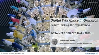 Digital Workplace in Grundfos
Culture Hacking The Organization
INTRA.NET RELOADED Berlin 2016
@thomasasger
Thomas Asger Hansen
Head of Global Working Culture & SmartWorker
© Song Dong: Big Brother, AROS, Århus 2015
 