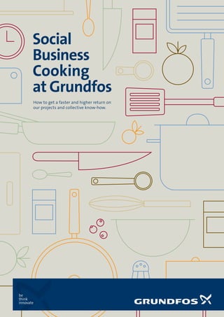 Social
Business
Cooking
at Grundfos
How to get a faster and higher return on
our projects and collective know-how.

 