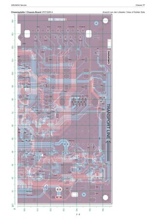 GRUNDIG Service	 Chassis TF
2 - 8
Chassisplatte / Chassis Board VPZ190R-4	 Ansicht von der Lötseite / View of Solder Side
90
100
110
120
130
140
150
160
TP7
TP79 TP81
TP114 TP111
TP29
TP116 TP117
TP118
TP14
TP115
TP173
TP16
TP21
TP94
TP177
TP6TP76 TP92
TP151
TP158
TP176 TP40
TP159
TP43
59PT09PT
TP99
TP156TP157 TP146
TP139
TP23
TP175
TP106
TP103
TP105
TP109
TP179
TP144
TP3
TP183
TP1
TP164 TP140
TP120 TP122 TP125 TP127 TP129
TP167
TP121 TP123 TP124 TP126 TP128
TP80
TP78
TP153
TP93
TP88
TP147
TP44
TP28
TP41
TP154 TP155
TP39
TP145 TP142
TP35
TP67 TP130
TP180
TP199
TP200
TP166
TP113
TP77
TP27
TP174
TP143
TP36
TP186
TP12
TP171
TP86
TP91
TP20
TP148
TP149
TP150
TP107
TP160
TP97TP98 TP96
TP38
TP100 TP101
TP104
TP108
TP2
TP162
TP112
TP172
TP13
TP89
TP87
TP178
TP42
TP102
TP141
TP110
TP165
VP TP189
TRANSPORTLINE
0
10
20
30
40
50
60
70
80
90
100
Y
0102030405060708090100110120130140X
TP7
TP114 TP11
TP83
TP26
TP15
T
TP16
TP69
TP70 TP72
TP94
TP62
TP55 TP57 TP58 TP177
TP56
TP46 TP48 TP54
TP10
TP6TP76 TP92
TP49
TP47 TP22
TP60
TP37
TP85
T
59PT09PT
TP99
TP17
TP45 TP119
TP5
TP64
TP175
TP106
TP103
TP136
TP8
TP105
TP185 TP161
TP187
TP18 TP109
TP134 TP179
TP133
TP84
TP131
TP135
TP32
TP152 TP169
TP132
TP164 TP140
TP167
TP163
TP184
TP170
TP25
TP24
TP66
TP153
TP71
TP61
TP59
TP93
TP88
TP19
TP137
TP35
TP168TP181
TP4
TP195
TP197
TP196
TP31
TP113
TP36
TP1
TP73
TP11 TP63TP65
TP86
TP91
TP107
TP97TP98 TP96
TP100 TP101
TP104
TP108
TP138
TP82
TP34
TP162
TP198
TP188
TP112
TP89
TP87
TP50
TP51
TP52
TP53
TP75
TP102
TP68
TP110
TP33
TP165
TP30
V-0 VPZ190R-4
TP182
Tp9
Tp74
TP189
 