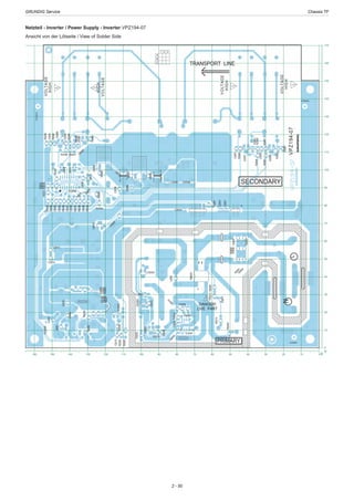 GRUNDIG Service	 Chassis TF
2 - 50
0
10
20
30
40
50
60
70
80
90
100
110
120
130
140
150
160
170
Y
0102030405060708090100110120130140150160 X
1
1
R2051
R2006
C2047
R2064
R2010
1
C2006
L2002
R2018
A
B
C
1
C2046Q2003
C2052R2054
R2039
R2034
1
R2036
C2020
C2023
C2037
R2031
R2057
C2035
R2050
R2043
R2003
R2045
R2009
R2014
D2002
R2025
R2026
R2027
R2029
C2049
R2024
R2059
C2044J2010
C2051
R2041
FID2002R2035
C2021
+
-
C2008
R2016
R2046
R2061
R2048
R2001R2004
R2002
C2043
R2012
DB2001
~
~
C2039
R2015
2 3
R2013
D2003
R2055
1
R2022
L2003
IC2003
R2023
C2055
C2038
C2050
R2040
J2012
C2026
R2037
R2038
R2033
D2008
C2024
C2027
C2030
R2044
C2014
C2013
C2022
R2032
1
C2034
D2006
R2042
N
R2053
VOLTAGE
HIGH
D2009
R2007
C2031
D2007
FB2001
R2011VOLTAGE
HIGH
ZD2001
R2030
C2012
R2028
D2013R2056
Q2002
HIGH
C2036
R2052
J2005
J2001
HIGH
C2019
FID2003
FID2004
IC2001
C2045
IC2004
R2047
FID2001
C2010
R2065
LIVE PART
DANGER!
C2040
D2016
C2025
R2049
LVPZ194-07
SECONDARY
D2012
VOLTAGE
VOLTAGE
PRIMARY
TRANSPORT LINE
Netzteil - Inverter / Power Supply - Inverter VPZ194-07
Ansicht von der Lötseite / View of Solder Side
 