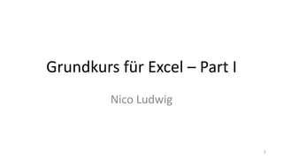 Grundkurs für Excel – Part I
Nico Ludwig
1
 