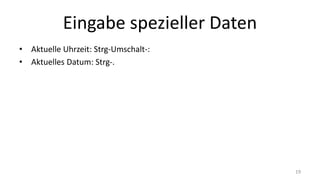 Eingabe spezieller Daten
• Aktuelle Uhrzeit: Strg-Umschalt-:
• Aktuelles Datum: Strg-.
19
 