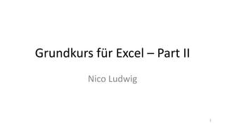 Grundkurs für Excel – Part II
Nico Ludwig
1
 