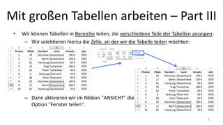 Mit großen Tabellen arbeiten – Part III
• Wir können Tabellen in Bereiche teilen, die verschiedene Teile der Tabellen anzeigen:
– Wir selektieren hierzu die Zelle, an der wir die Tabelle teilen möchten:
– Dann aktivieren wir im Ribbon "ANSICHT" die
Option "Fenster teilen".
5
 