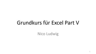 Grundkurs für Excel Part V
Nico Ludwig
1
 