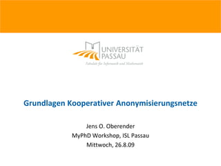 Grundlagen Kooperativer Anonymisierungsnetze

                Jens O. Oberender
            MyPhD Workshop, ISL Passau
                Mittwoch, 26.8.09
 