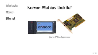 Who's who
Models
Ethernet
Hardware - What does it look like?
Source: Wikimedia commons
8 / 33
 