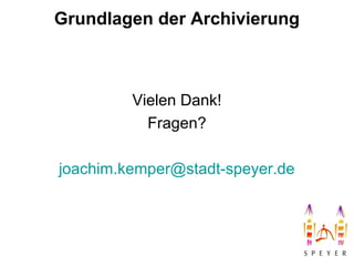 Grundlagen der Archivierung
Vielen Dank!
Fragen?
joachim.kemper@stadt-speyer.de
 