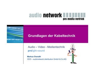 Grundlagen der Kabeltechnik


Audio – Video - Medientechnik


Markus Overath
CEO – audionetwork distribution GmbH & Co.KG